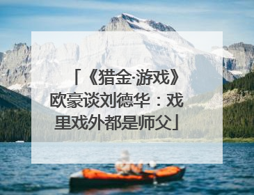 《猎金·游戏》欧豪谈刘德华：戏里戏外都是师父