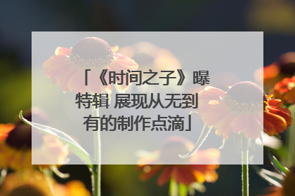 《时间之子》曝特辑 展现从无到有的制作点滴