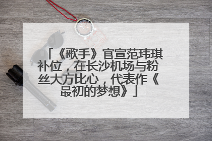 《歌手》官宣范玮琪补位，在长沙机场与粉丝大方比心，代表作《最初的梦想》