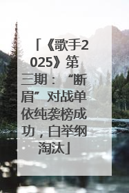 《歌手2025》第三期：“断眉”对战单依纯袭榜成功，白举纲淘汰