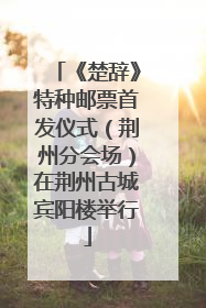 《楚辞》特种邮票首发仪式（荆州分会场）在荆州古城宾阳楼举行