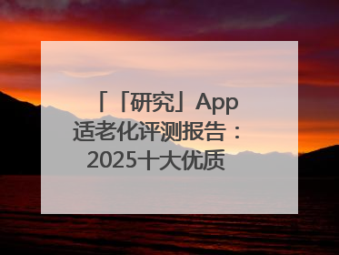 「研究」App适老化评测报告：2025十大优质应用名单发布