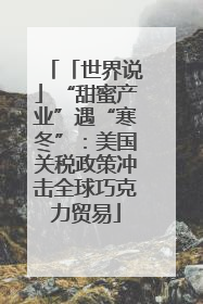 「世界说」“甜蜜产业”遇“寒冬”：美国关税政策冲击全球巧克力贸易