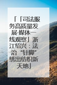 「司法服务高质量发展·媒体一线观察」浙江绍兴：法治“针脚”绣出纺织新天地