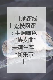 「地评线」荔枝网评：奏响绿色“协奏曲” 共谱生态“新乐章”