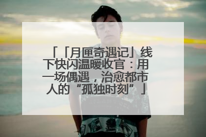 「月匣奇遇记」线下快闪温暖收官：用一场偶遇，治愈都市人的“孤独时刻”