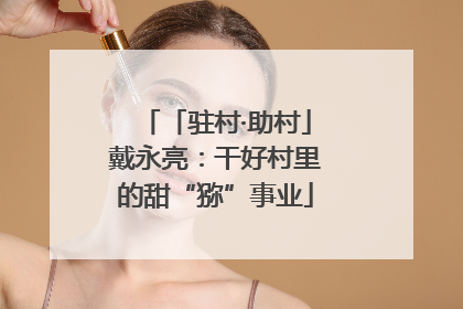 「驻村·助村」戴永亮：干好村里的甜“猕”事业