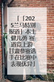 「2025兰马特别报道」本土健儿勇 赛道竞上游 甘肃参赛选手在比赛中表现优异
