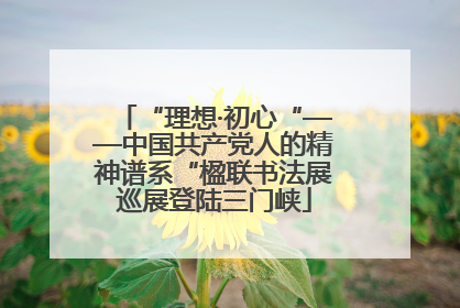 “理想·初心“——中国共产党人的精神谱系“楹联书法展巡展登陆三门峡