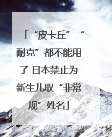 “皮卡丘”“耐克”都不能用了 日本禁止为新生儿取“非常规”姓名