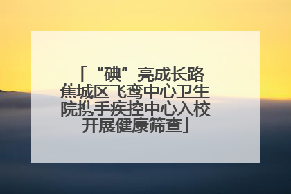 “碘”亮成长路 蕉城区飞鸾中心卫生院携手疾控中心入校开展健康筛查