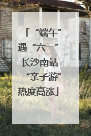 “端午”遇“六一” 长沙南站“亲子游”热度高涨