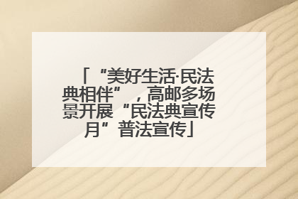 “美好生活·民法典相伴”，高邮多场景开展“民法典宣传月”普法宣传