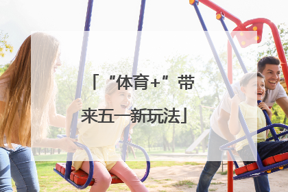 “体育+”带来五一新玩法