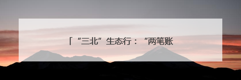 “三北”生态行：“两笔账”撬动锡林郭勒草原保护