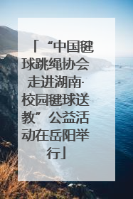 “中国毽球跳绳协会走进湖南·校园毽球送教”公益活动在岳阳举行