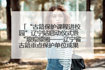 “古籍保护课程进校园”辽宁站启动仪式暨“琅嬛缥缃——辽宁省古籍重点保护单位成果展”在辽宁大学举行