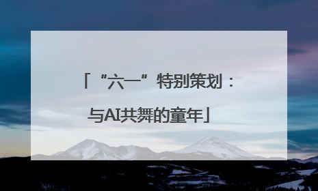 “六一”特别策划：与AI共舞的童年