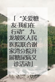 “关爱糖友·我们在行动” 九龙坡区人民医院联合谢家湾分院开展糖尿病义诊活动