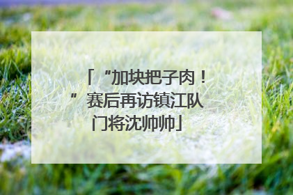 “加块把子肉！”赛后再访镇江队门将沈帅帅