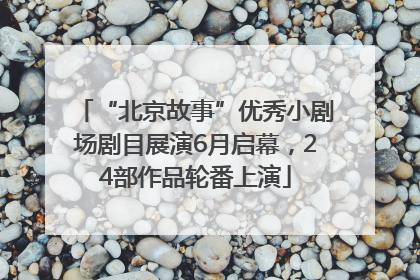 “北京故事”优秀小剧场剧目展演6月启幕，24部作品轮番上演