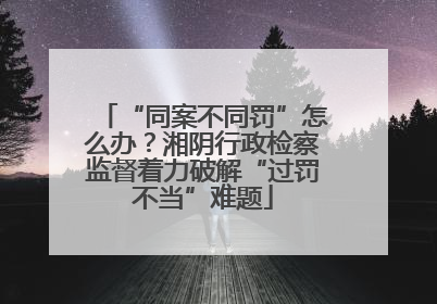 “同案不同罚”怎么办？湘阴行政检察监督着力破解“过罚不当”难题
