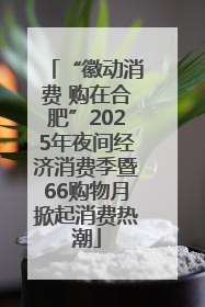 “徽动消费 购在合肥”2025年夜间经济消费季暨66购物月掀起消费热潮