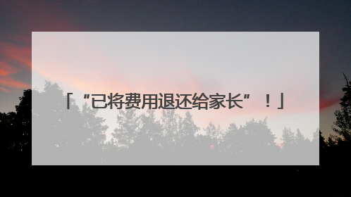 “已将费用退还给家长”！