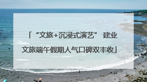 “文旅+沉浸式演艺” 建业文旅端午假期人气口碑双丰收