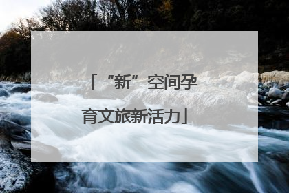“新”空间孕育文旅新活力