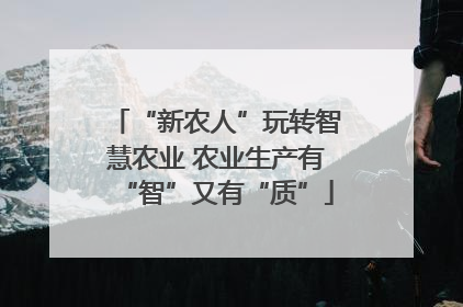 “新农人”玩转智慧农业 农业生产有“智”又有“质”