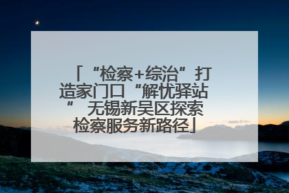 “检察+综治”打造家门口“解忧驿站” 无锡新吴区探索检察服务新路径