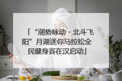 “潮势咏动・北斗飞阳”月湖迷你马拉松全民健身赛在汉启动
