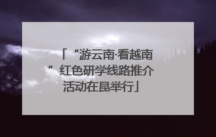 “游云南·看越南”红色研学线路推介活动在昆举行