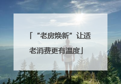 “老房焕新”让适老消费更有温度