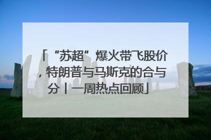 “苏超”爆火带飞股价，特朗普与马斯克的合与分丨一周热点回顾