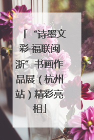 “诗墨文彩·福联闽浙”书画作品展（杭州站）精彩亮相