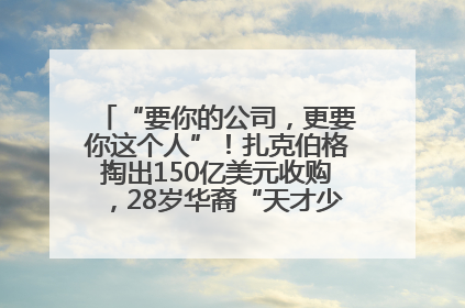 “要你的公司，更要你这个人”！扎克伯格掏出150亿美元收购，28岁华裔“天才少年”刷屏，他19岁就从MIT辍学创业