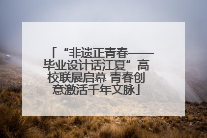 “非遗正青春——毕业设计话江夏”高校联展启幕 青春创意激活千年文脉
