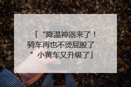 “降温神器来了！骑车再也不烫屁股了”小黄车又升级了
