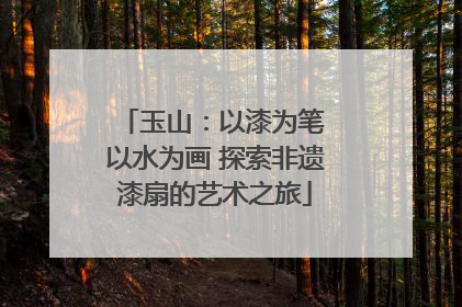 玉山：以漆为笔 以水为画 探索非遗漆扇的艺术之旅