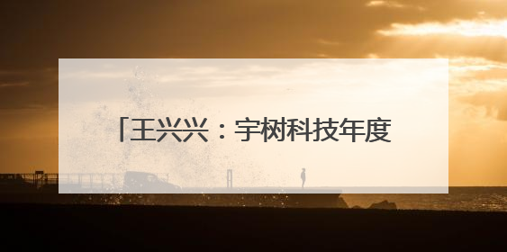 王兴兴：宇树科技年度营收已超10亿元，公司现在约有1000人