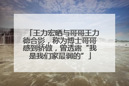 王力宏晒与哥哥王力德合影，称为博士哥哥感到骄傲，曾透露“我是我们家最弱的”