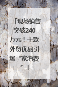 现场销售突破240万元！千款外贸优品引爆“家消费”