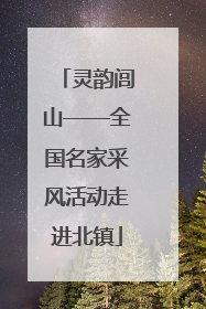 灵韵闾山——全国名家采风活动走进北镇