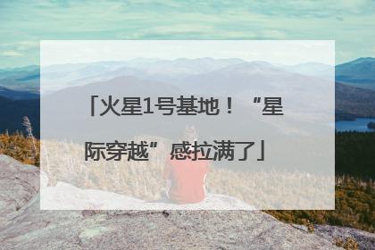 火星1号基地！“星际穿越”感拉满了
