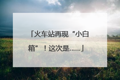 火车站再现“小白箱”！这次是……