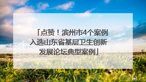 点赞！滨州市4个案例入选山东省基层卫生创新发展论坛典型案例
