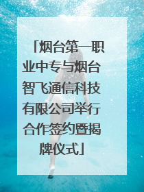 烟台第一职业中专与烟台智飞通信科技有限公司举行合作签约暨揭牌仪式