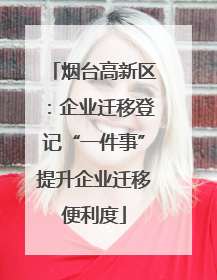 烟台高新区：企业迁移登记“一件事”提升企业迁移便利度